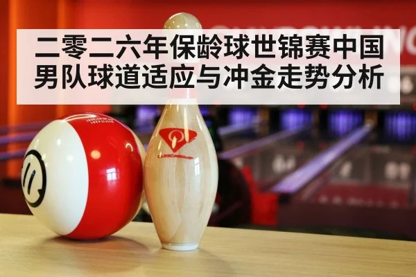 二零二六年保龄球世锦赛中国男队球道适应与冲金走势分析