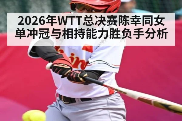 2026年WTT总决赛陈幸同女单冲冠与相持能力胜负手分析