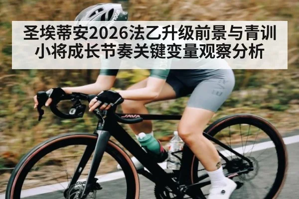 圣埃蒂安2026法乙升级前景与青训小将成长节奏关键变量观察分析